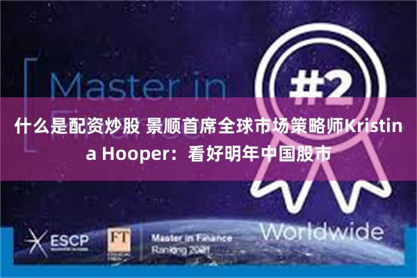 什么是配资炒股 景顺首席全球市场策略师Kristina Hooper：看好明年中国股市