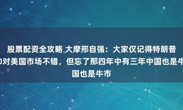 股票配资全攻略 大摩邢自强：大家仅记得特朗普1.0对美国市场不错，但忘了那四年中有三年中国也是牛市