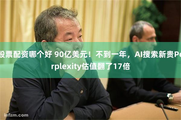 股票配资哪个好 90亿美元！不到一年，AI搜索新贵Perplexity估值翻了17倍