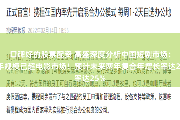 口碑好的股票配资 高盛深度分析中国短剧市场：今年规模已超电影市场！预计未来两年复合年增长率达25%