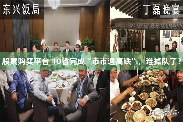 股票购买平台 10省完成“市市通高铁”，谁掉队了？