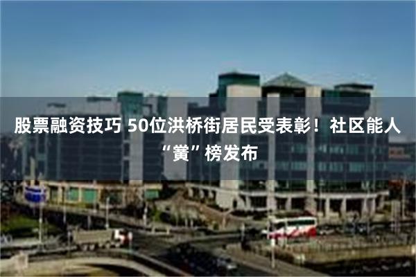 股票融资技巧 50位洪桥街居民受表彰！社区能人“黉”榜发布