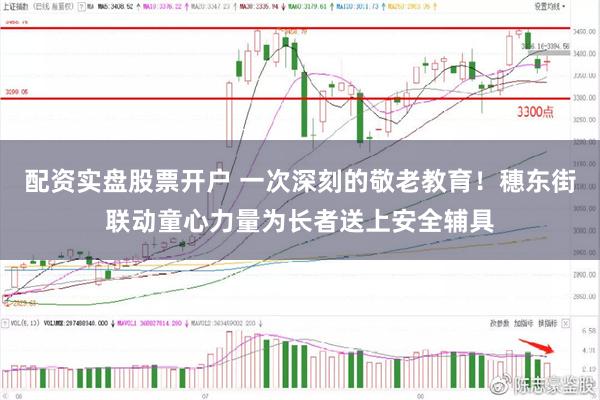 配资实盘股票开户 一次深刻的敬老教育！穗东街联动童心力量为长者送上安全辅具