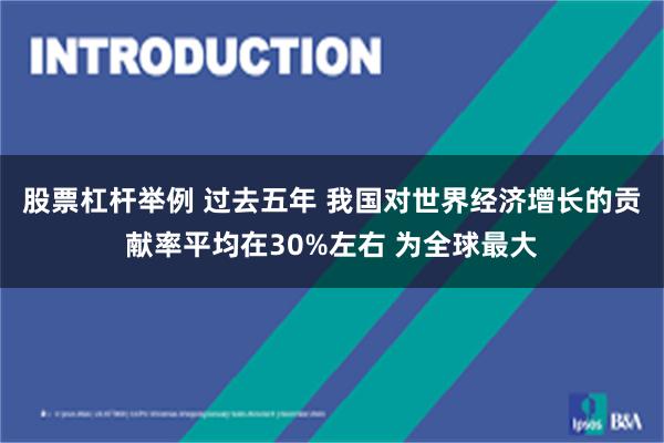 股票杠杆举例 过去五年 我国对世界经济增长的贡献率平均在30%左右 为全球最大