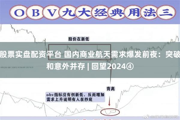 股票实盘配资平台 国内商业航天需求爆发前夜：突破和意外并存 | 回望2024④