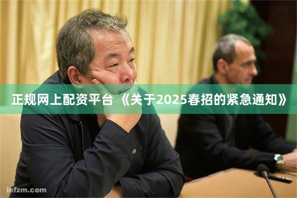 正规网上配资平台 《关于2025春招的紧急通知》