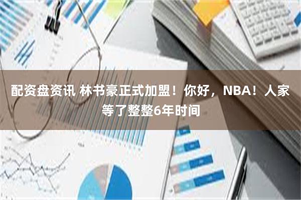 配资盘资讯 林书豪正式加盟！你好，NBA！人家等了整整6年时间