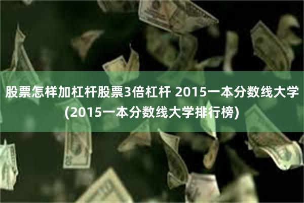 股票怎样加杠杆股票3倍杠杆 2015一本分数线大学(2015一本分数线大学排行榜)