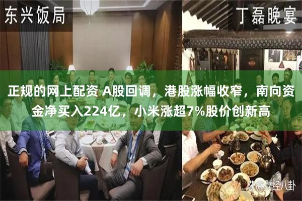 正规的网上配资 A股回调，港股涨幅收窄，南向资金净买入224亿，小米涨超7%股价创新高