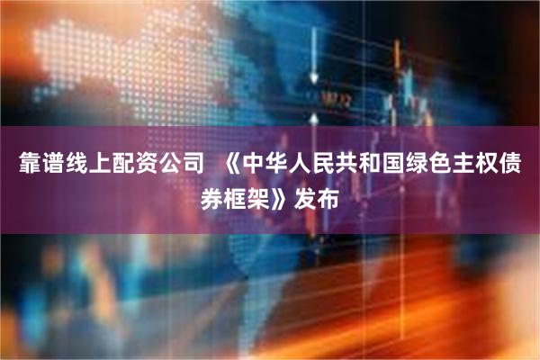 靠谱线上配资公司  《中华人民共和国绿色主权债券框架》发布