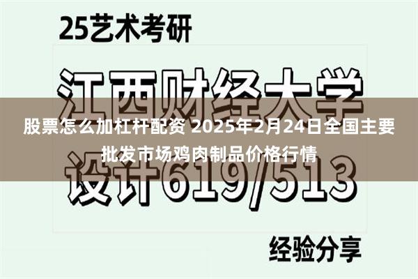 股票怎么加杠杆配资 2025年2月24日全国主要批发市场鸡肉制品价格行情