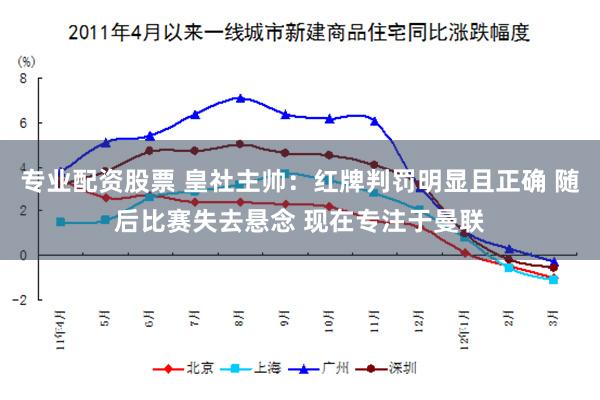 专业配资股票 皇社主帅：红牌判罚明显且正确 随后比赛失去悬念 现在专注于曼联