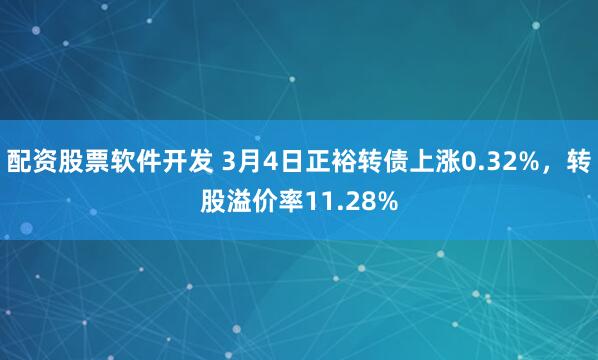 配资股票软件开发 3月4日正裕转债上涨0.32%，转股溢价率11.28%