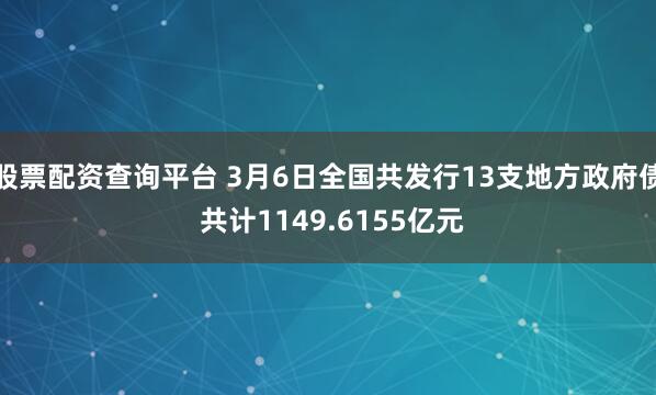 股票配资查询平台 3月6日全国共发行13支地方政府债 共计1149.6155亿元