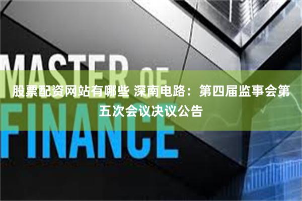 股票配资网站有哪些 深南电路：第四届监事会第五次会议决议公告