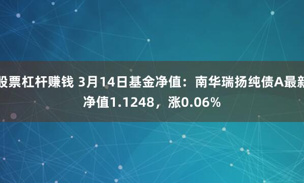 股票杠杆赚钱 3月14日基金净值：南华瑞扬纯债A最新净值1.1248，涨0.06%